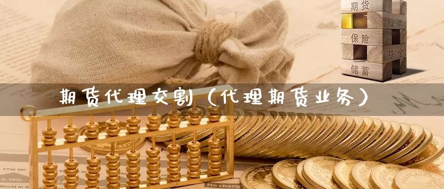 期货代理交割（代理期货业务）_https://www.gaoshoushequ.com_期货代理开户_第1张